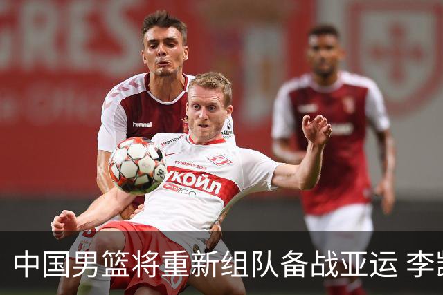 中国男篮将重新组队备战亚运 李凯尔周琦缺席